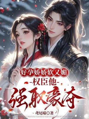 好孕娇娇软又媚,权臣他强取豪夺